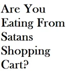 Are You Eating From Satans Shopping Cart?