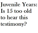 Juvenile Years: Is 15 too old to hear this testimony?